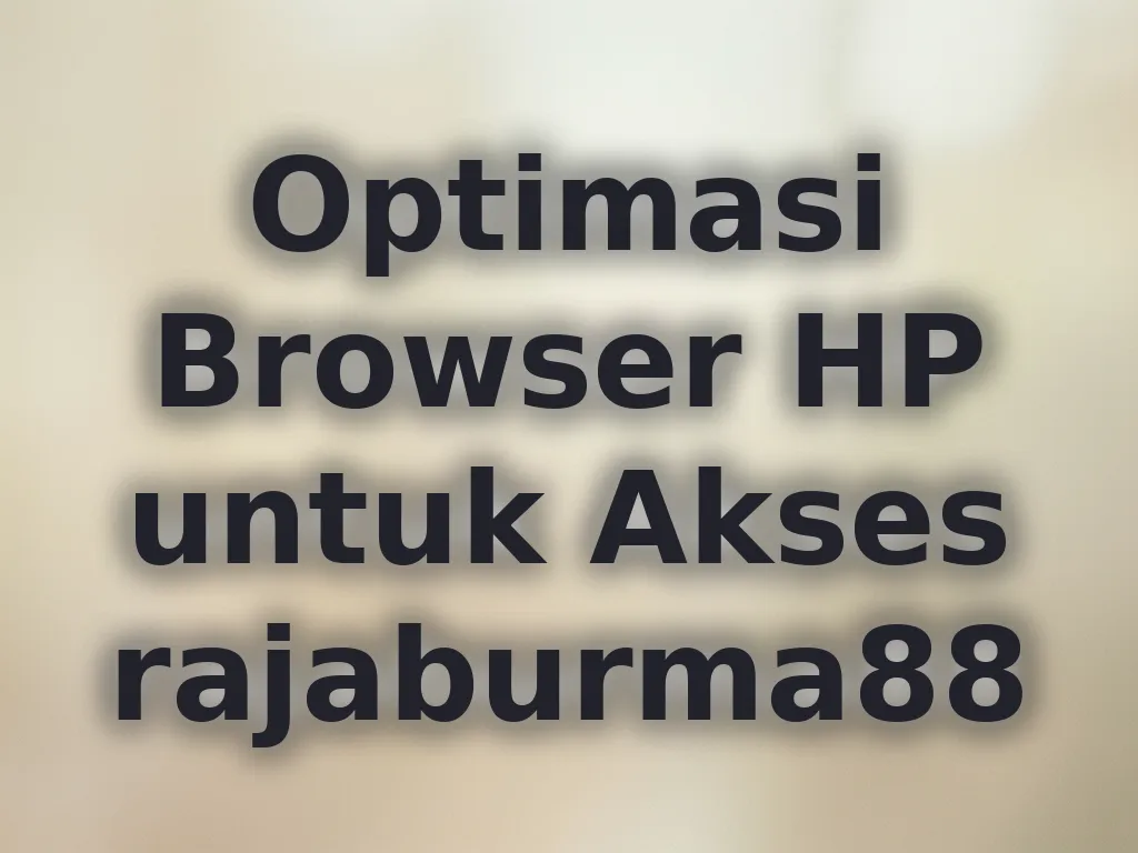 Optimasi Browser HP untuk Akses rajaburma88
